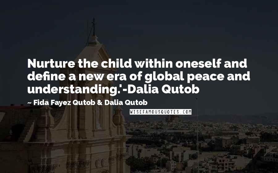 Fida Fayez Qutob & Dalia Qutob Quotes: Nurture the child within oneself and define a new era of global peace and understanding.'-Dalia Qutob