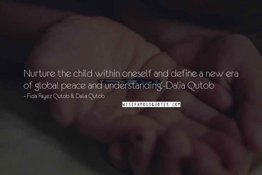 Fida Fayez Qutob & Dalia Qutob Quotes: Nurture the child within oneself and define a new era of global peace and understanding.'-Dalia Qutob