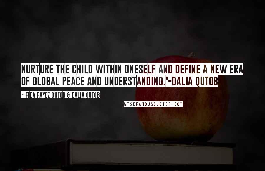 Fida Fayez Qutob & Dalia Qutob Quotes: Nurture the child within oneself and define a new era of global peace and understanding.'-Dalia Qutob