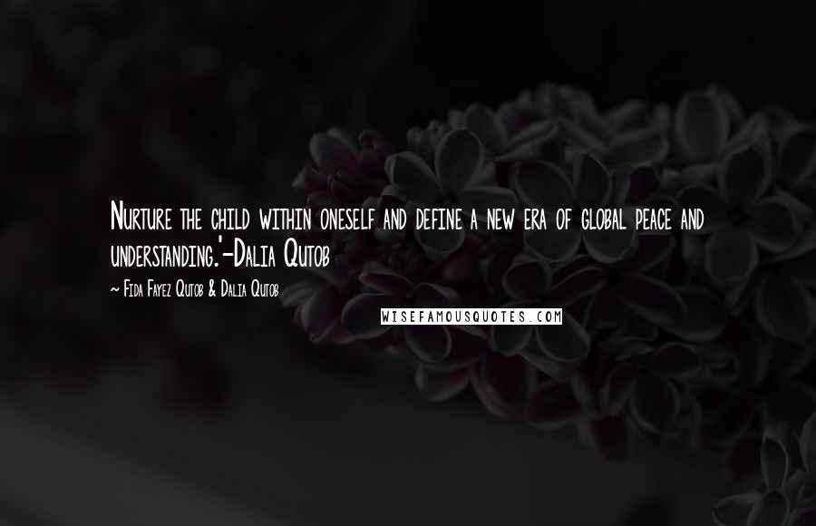 Fida Fayez Qutob & Dalia Qutob Quotes: Nurture the child within oneself and define a new era of global peace and understanding.'-Dalia Qutob