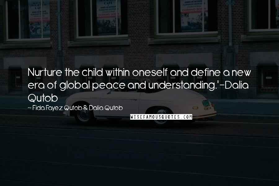 Fida Fayez Qutob & Dalia Qutob Quotes: Nurture the child within oneself and define a new era of global peace and understanding.'-Dalia Qutob