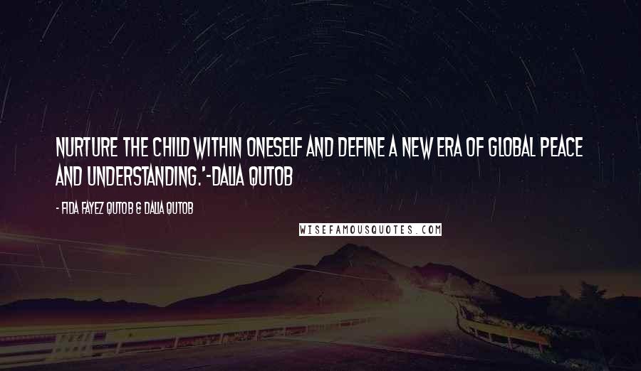 Fida Fayez Qutob & Dalia Qutob Quotes: Nurture the child within oneself and define a new era of global peace and understanding.'-Dalia Qutob