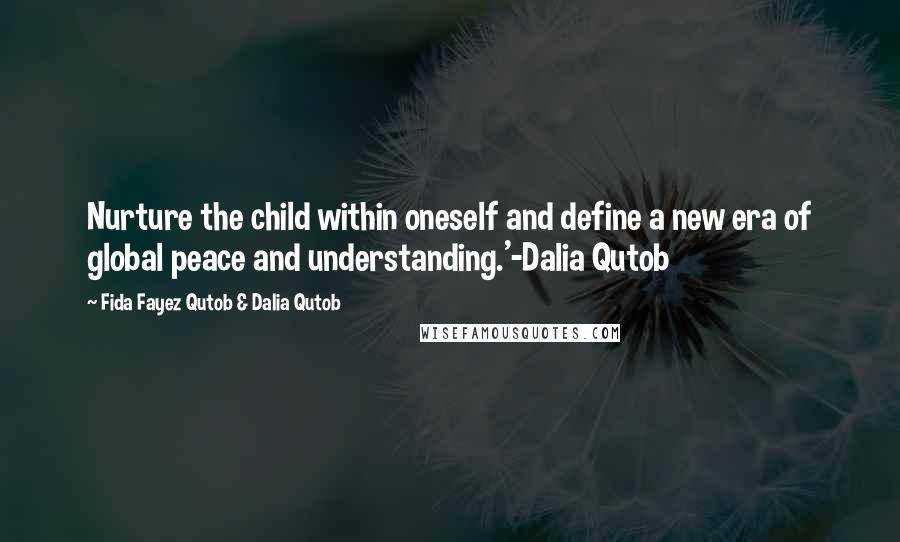 Fida Fayez Qutob & Dalia Qutob Quotes: Nurture the child within oneself and define a new era of global peace and understanding.'-Dalia Qutob