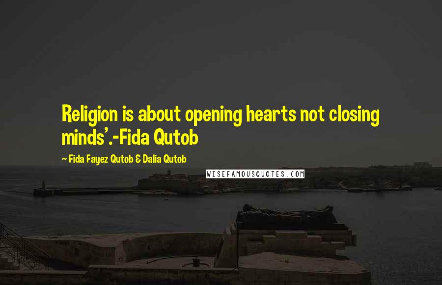 Fida Fayez Qutob & Dalia Qutob Quotes: Religion is about opening hearts not closing minds'.-Fida Qutob