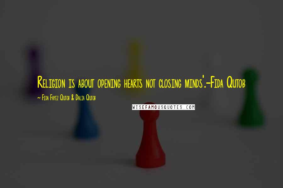 Fida Fayez Qutob & Dalia Qutob Quotes: Religion is about opening hearts not closing minds'.-Fida Qutob