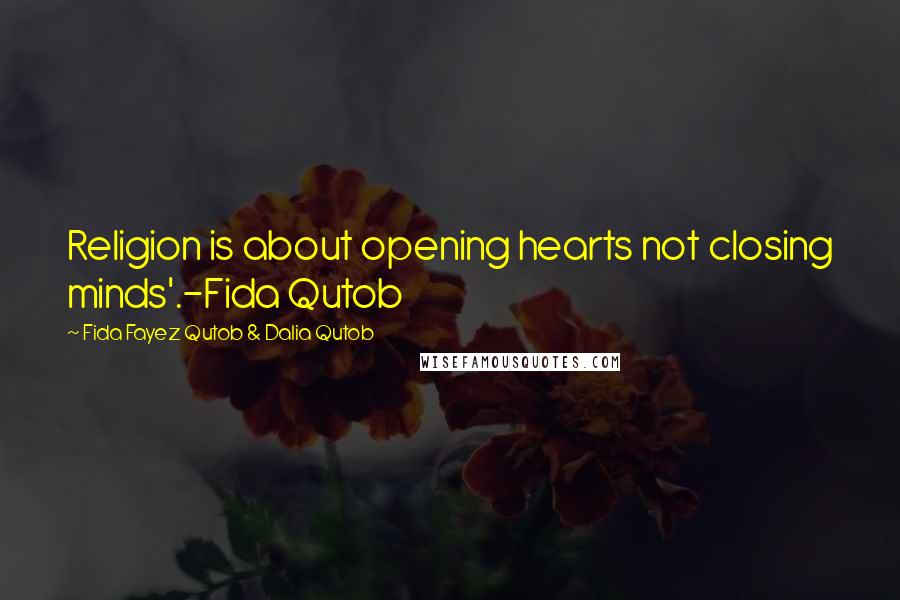 Fida Fayez Qutob & Dalia Qutob Quotes: Religion is about opening hearts not closing minds'.-Fida Qutob