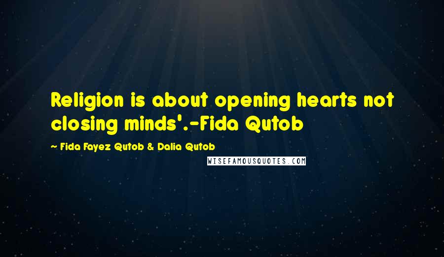 Fida Fayez Qutob & Dalia Qutob Quotes: Religion is about opening hearts not closing minds'.-Fida Qutob