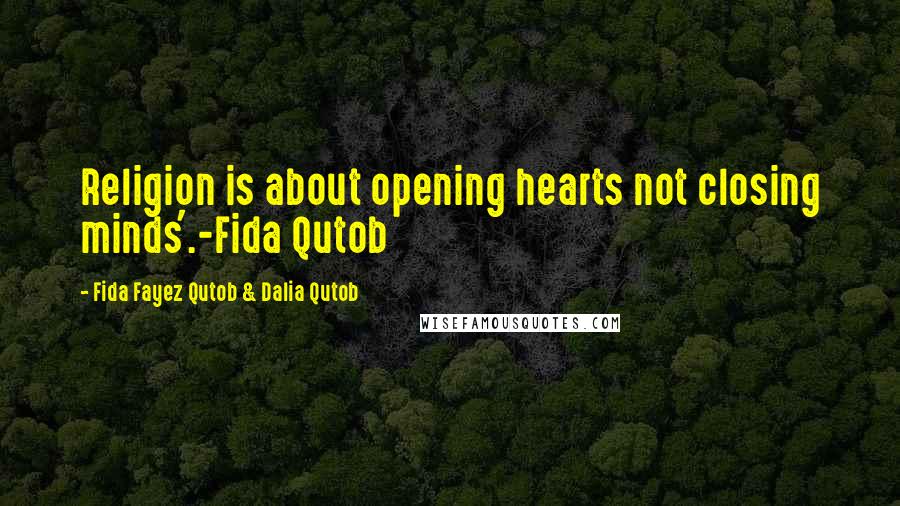 Fida Fayez Qutob & Dalia Qutob Quotes: Religion is about opening hearts not closing minds'.-Fida Qutob