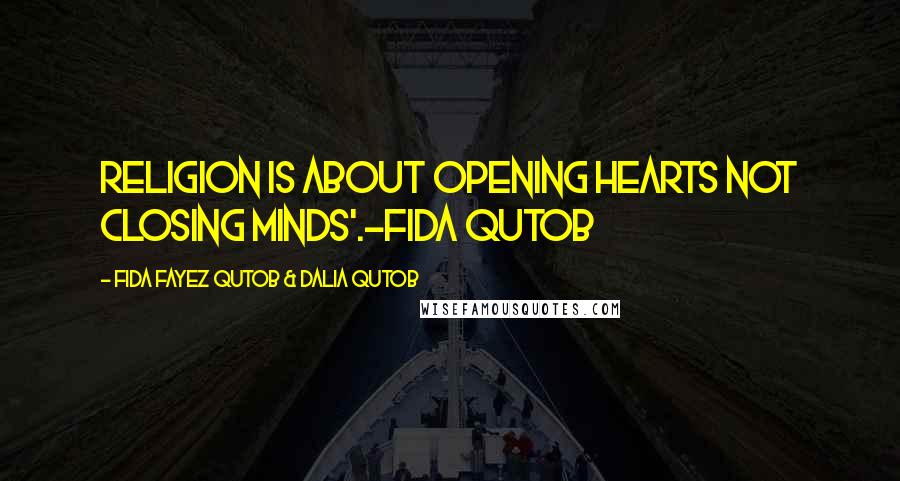 Fida Fayez Qutob & Dalia Qutob Quotes: Religion is about opening hearts not closing minds'.-Fida Qutob