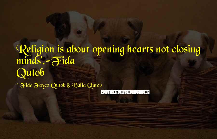 Fida Fayez Qutob & Dalia Qutob Quotes: Religion is about opening hearts not closing minds'.-Fida Qutob