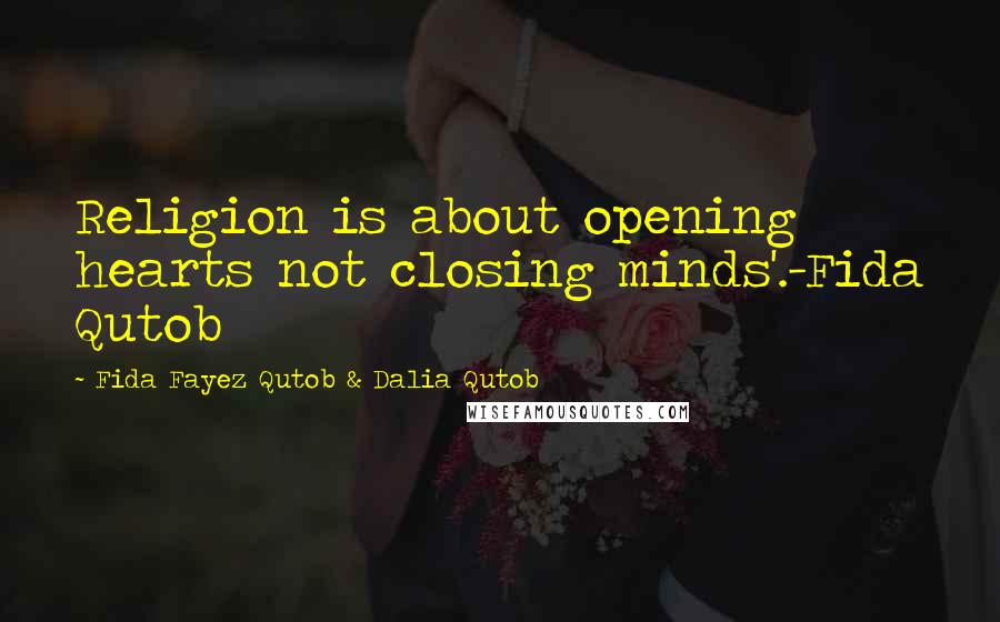 Fida Fayez Qutob & Dalia Qutob Quotes: Religion is about opening hearts not closing minds'.-Fida Qutob