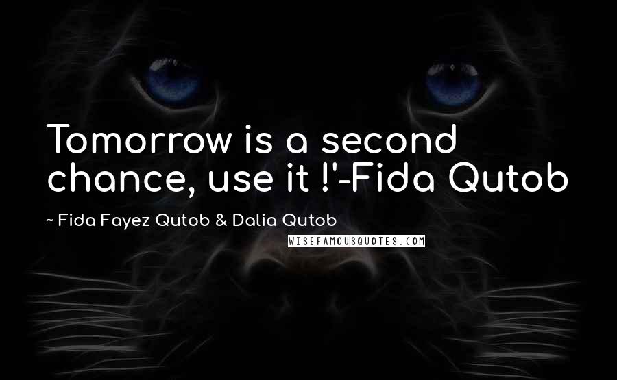 Fida Fayez Qutob & Dalia Qutob Quotes: Tomorrow is a second chance, use it !'-Fida Qutob