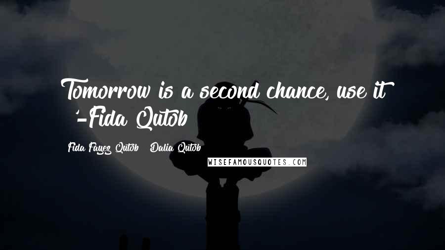 Fida Fayez Qutob & Dalia Qutob Quotes: Tomorrow is a second chance, use it !'-Fida Qutob