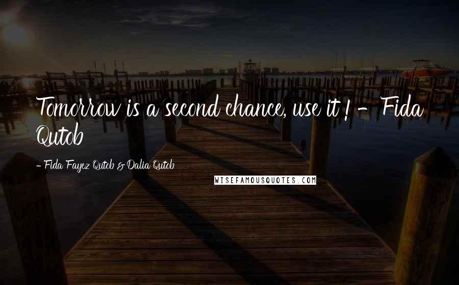 Fida Fayez Qutob & Dalia Qutob Quotes: Tomorrow is a second chance, use it !'-Fida Qutob