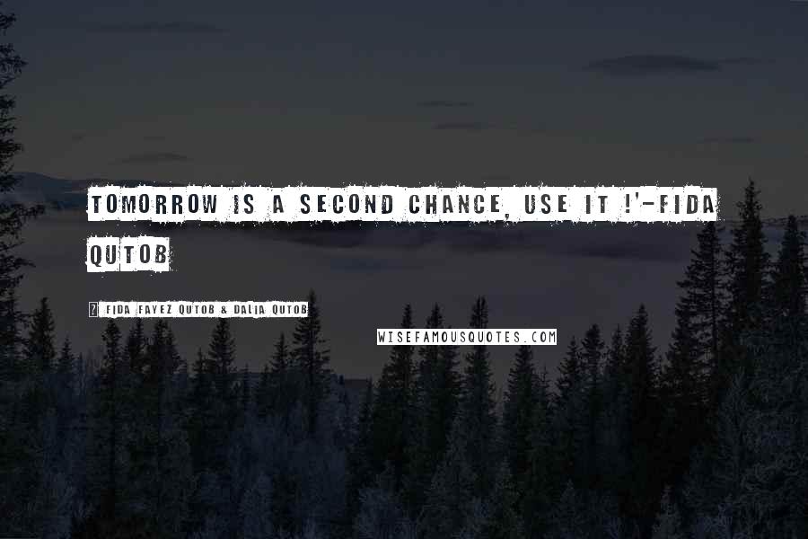 Fida Fayez Qutob & Dalia Qutob Quotes: Tomorrow is a second chance, use it !'-Fida Qutob