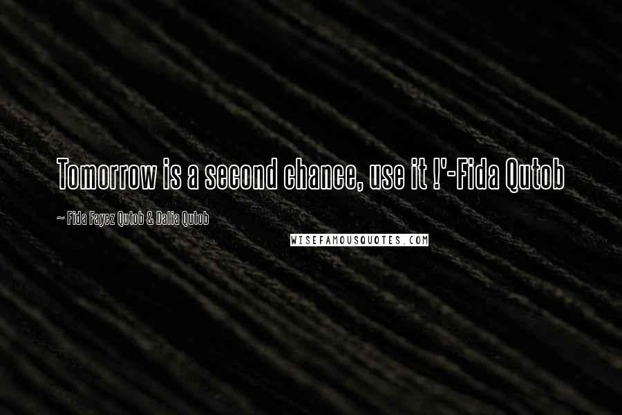 Fida Fayez Qutob & Dalia Qutob Quotes: Tomorrow is a second chance, use it !'-Fida Qutob