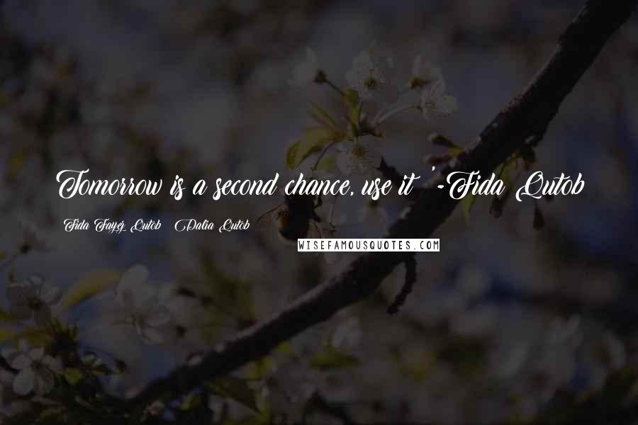 Fida Fayez Qutob & Dalia Qutob Quotes: Tomorrow is a second chance, use it !'-Fida Qutob