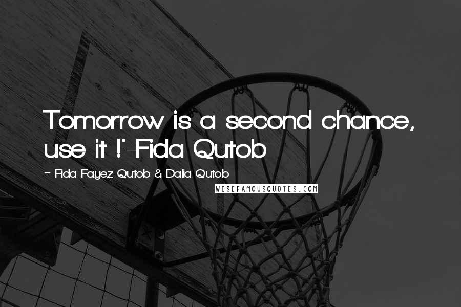 Fida Fayez Qutob & Dalia Qutob Quotes: Tomorrow is a second chance, use it !'-Fida Qutob