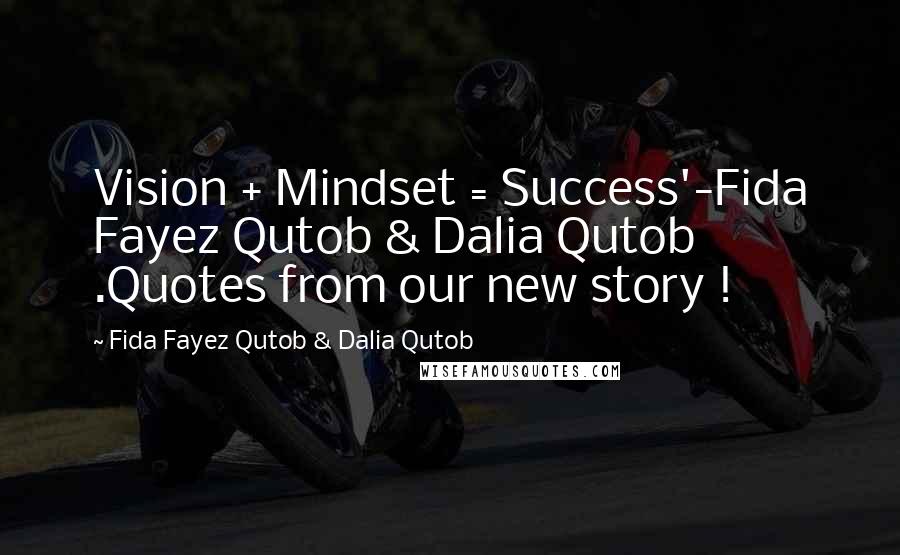 Fida Fayez Qutob & Dalia Qutob Quotes: Vision + Mindset = Success'-Fida Fayez Qutob & Dalia Qutob .Quotes from our new story !