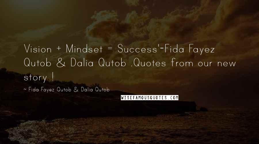 Fida Fayez Qutob & Dalia Qutob Quotes: Vision + Mindset = Success'-Fida Fayez Qutob & Dalia Qutob .Quotes from our new story !