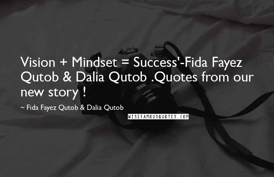 Fida Fayez Qutob & Dalia Qutob Quotes: Vision + Mindset = Success'-Fida Fayez Qutob & Dalia Qutob .Quotes from our new story !