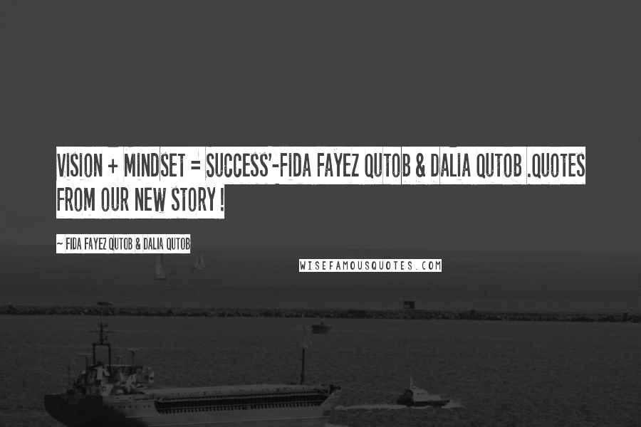 Fida Fayez Qutob & Dalia Qutob Quotes: Vision + Mindset = Success'-Fida Fayez Qutob & Dalia Qutob .Quotes from our new story !