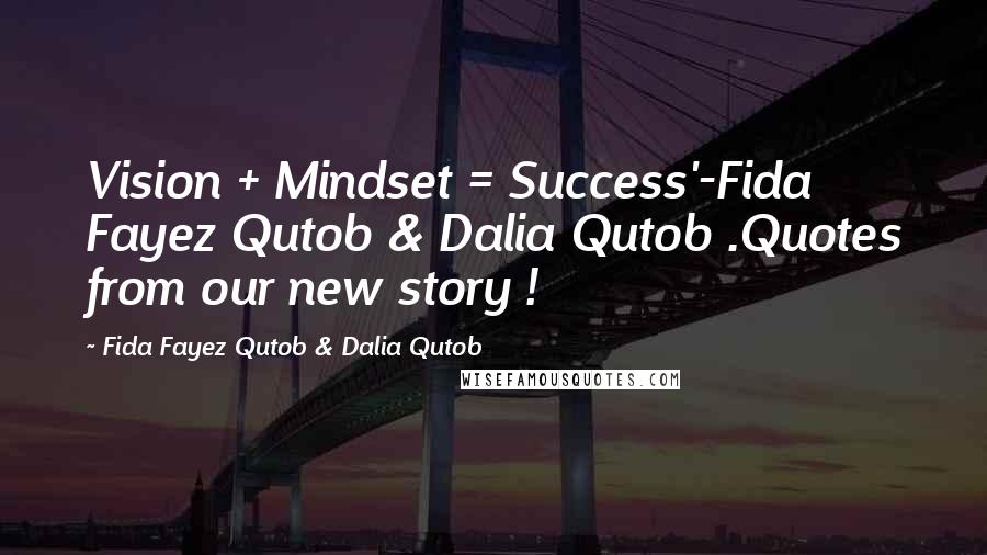 Fida Fayez Qutob & Dalia Qutob Quotes: Vision + Mindset = Success'-Fida Fayez Qutob & Dalia Qutob .Quotes from our new story !