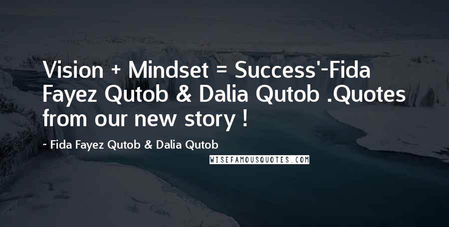 Fida Fayez Qutob & Dalia Qutob Quotes: Vision + Mindset = Success'-Fida Fayez Qutob & Dalia Qutob .Quotes from our new story !