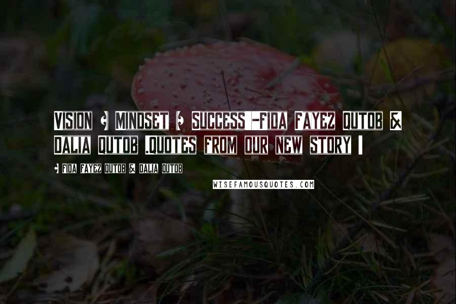 Fida Fayez Qutob & Dalia Qutob Quotes: Vision + Mindset = Success'-Fida Fayez Qutob & Dalia Qutob .Quotes from our new story !