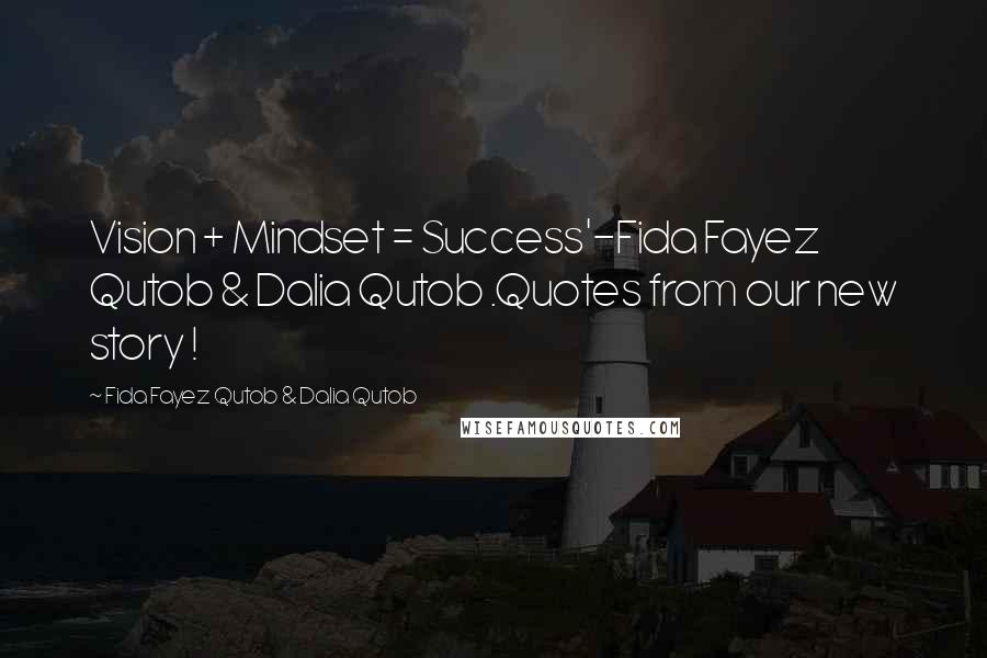 Fida Fayez Qutob & Dalia Qutob Quotes: Vision + Mindset = Success'-Fida Fayez Qutob & Dalia Qutob .Quotes from our new story !