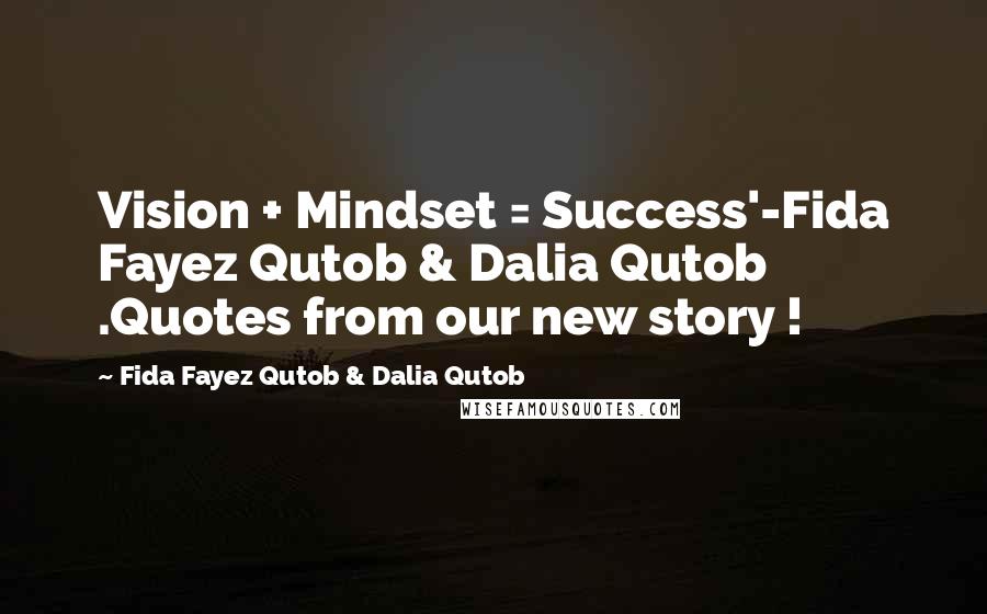 Fida Fayez Qutob & Dalia Qutob Quotes: Vision + Mindset = Success'-Fida Fayez Qutob & Dalia Qutob .Quotes from our new story !