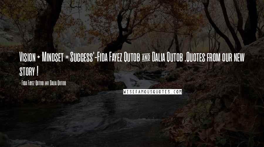 Fida Fayez Qutob & Dalia Qutob Quotes: Vision + Mindset = Success'-Fida Fayez Qutob & Dalia Qutob .Quotes from our new story !