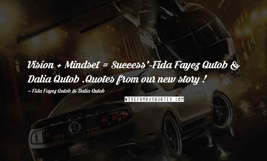 Fida Fayez Qutob & Dalia Qutob Quotes: Vision + Mindset = Success'-Fida Fayez Qutob & Dalia Qutob .Quotes from our new story !