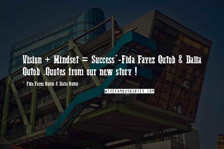 Fida Fayez Qutob & Dalia Qutob Quotes: Vision + Mindset = Success'-Fida Fayez Qutob & Dalia Qutob .Quotes from our new story !