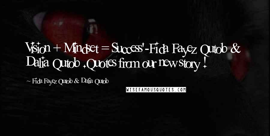 Fida Fayez Qutob & Dalia Qutob Quotes: Vision + Mindset = Success'-Fida Fayez Qutob & Dalia Qutob .Quotes from our new story !