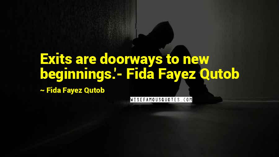 Fida Fayez Qutob Quotes: Exits are doorways to new beginnings.'- Fida Fayez Qutob