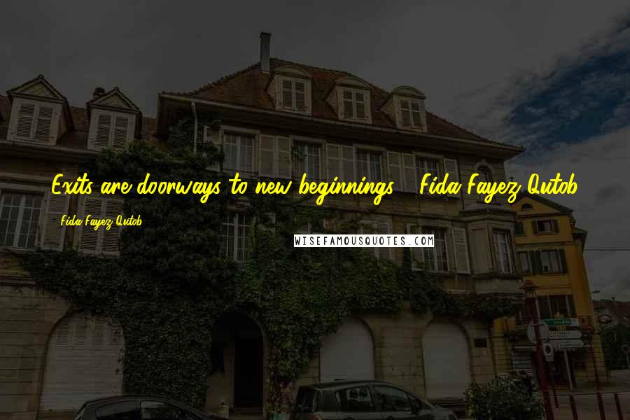 Fida Fayez Qutob Quotes: Exits are doorways to new beginnings.'- Fida Fayez Qutob