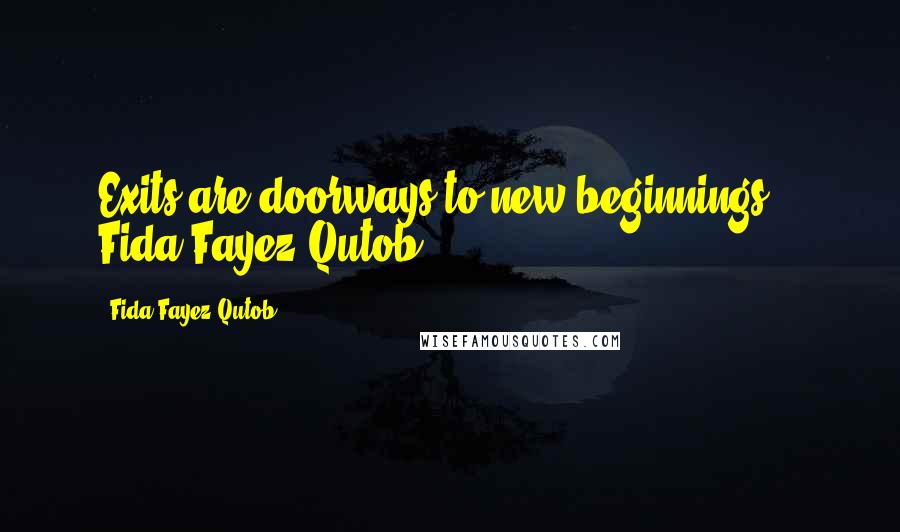 Fida Fayez Qutob Quotes: Exits are doorways to new beginnings.'- Fida Fayez Qutob