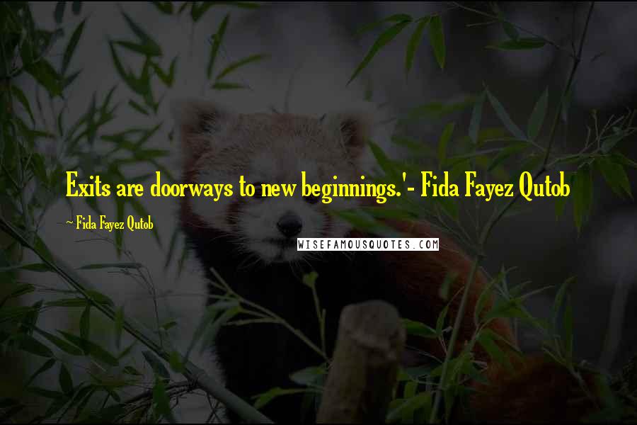 Fida Fayez Qutob Quotes: Exits are doorways to new beginnings.'- Fida Fayez Qutob