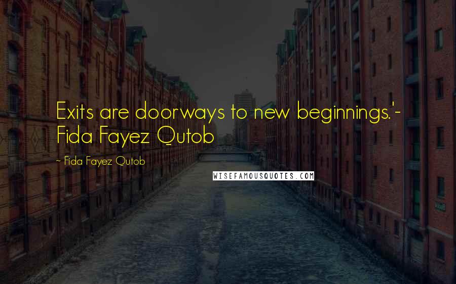 Fida Fayez Qutob Quotes: Exits are doorways to new beginnings.'- Fida Fayez Qutob