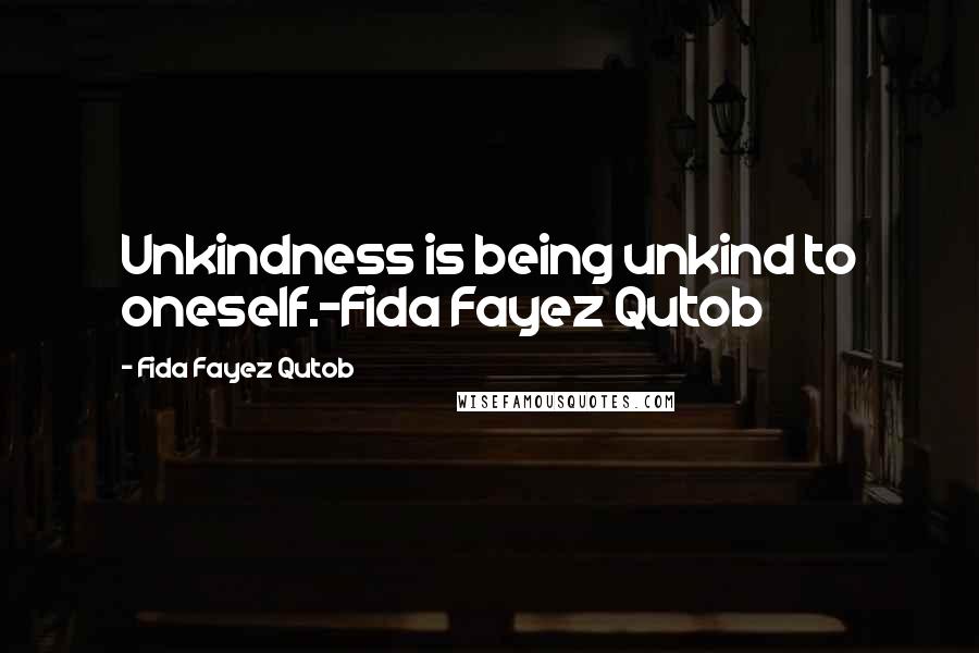 Fida Fayez Qutob Quotes: Unkindness is being unkind to oneself.-Fida Fayez Qutob