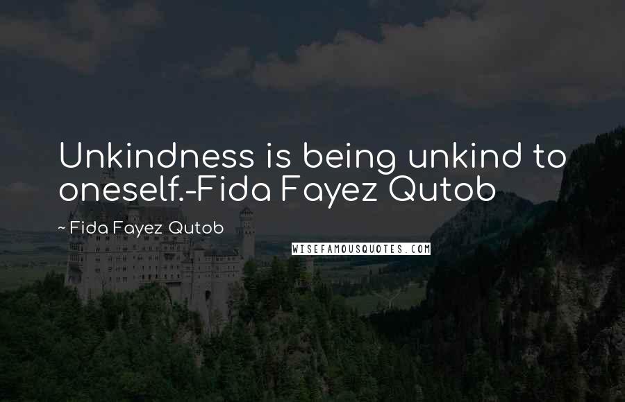 Fida Fayez Qutob Quotes: Unkindness is being unkind to oneself.-Fida Fayez Qutob