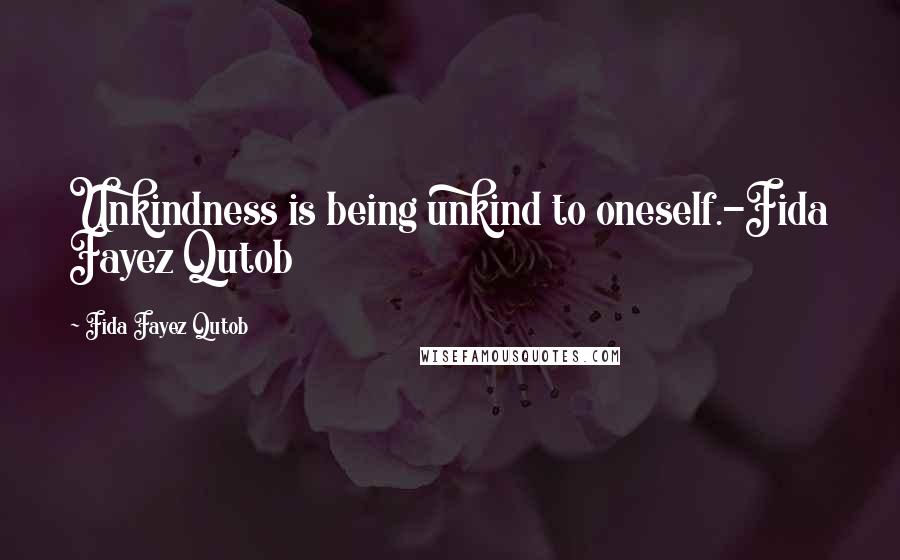 Fida Fayez Qutob Quotes: Unkindness is being unkind to oneself.-Fida Fayez Qutob