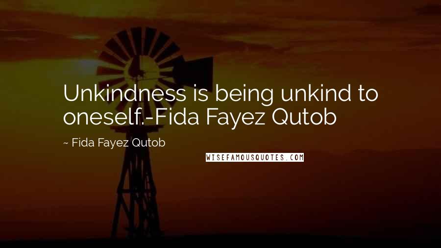 Fida Fayez Qutob Quotes: Unkindness is being unkind to oneself.-Fida Fayez Qutob