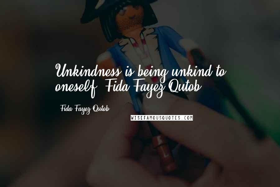 Fida Fayez Qutob Quotes: Unkindness is being unkind to oneself.-Fida Fayez Qutob