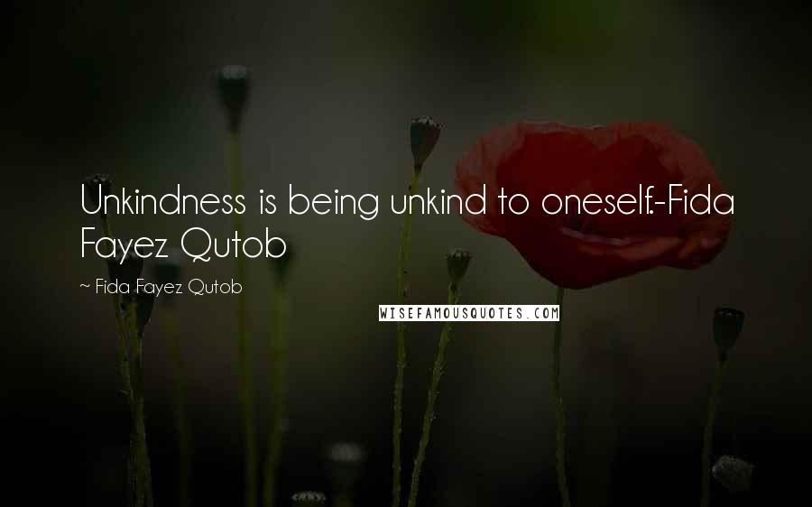 Fida Fayez Qutob Quotes: Unkindness is being unkind to oneself.-Fida Fayez Qutob