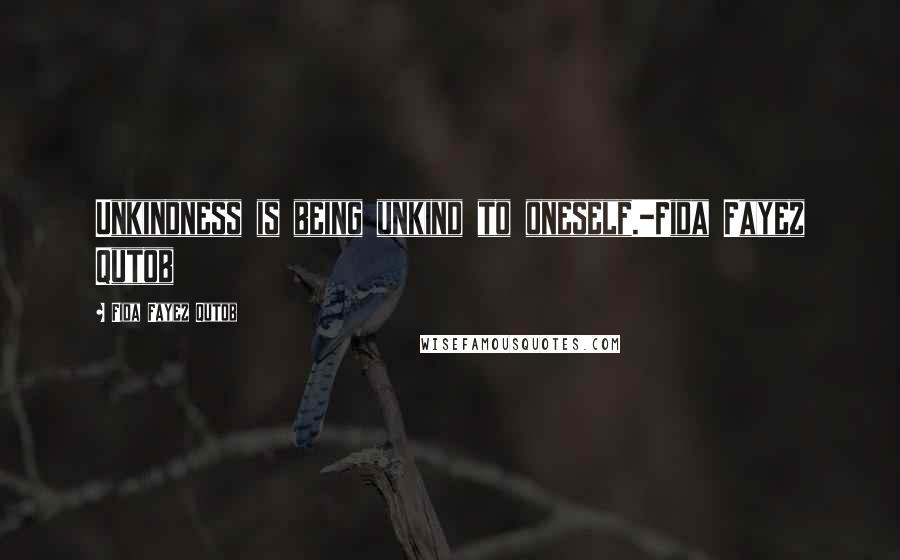 Fida Fayez Qutob Quotes: Unkindness is being unkind to oneself.-Fida Fayez Qutob