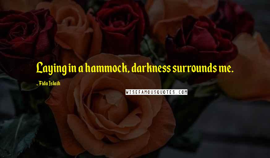 Fida Islaih Quotes: Laying in a hammock, darkness surrounds me.