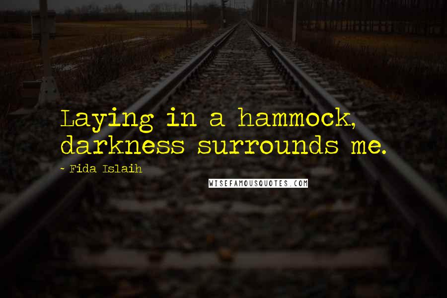 Fida Islaih Quotes: Laying in a hammock, darkness surrounds me.