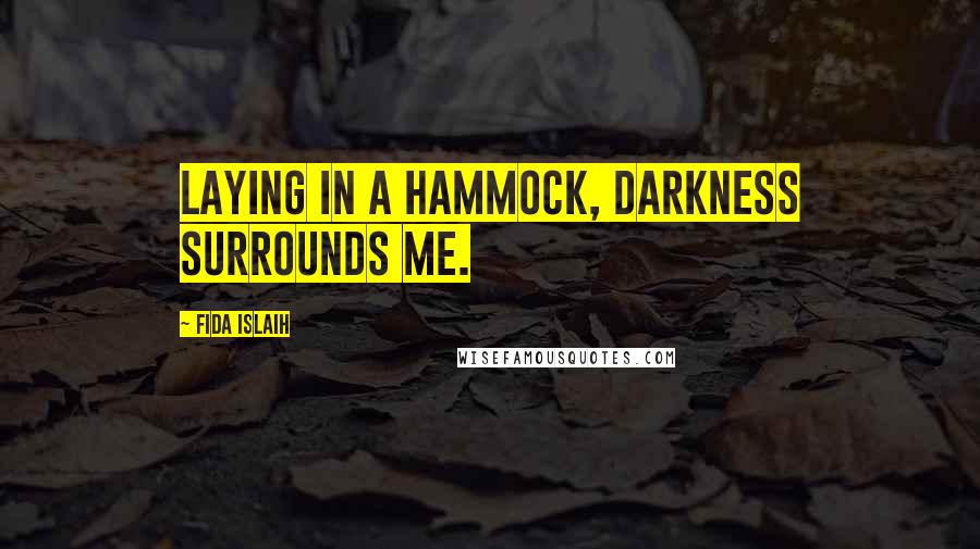 Fida Islaih Quotes: Laying in a hammock, darkness surrounds me.